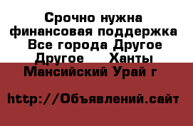 Срочно нужна финансовая поддержка! - Все города Другое » Другое   . Ханты-Мансийский,Урай г.